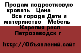 Продам подростковую кровать › Цена ­ 4 000 - Все города Дети и материнство » Мебель   . Карелия респ.,Петрозаводск г.